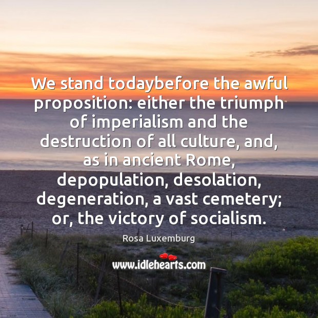 We stand todaybefore the awful proposition: either the triumph of imperialism and Rosa Luxemburg Picture Quote