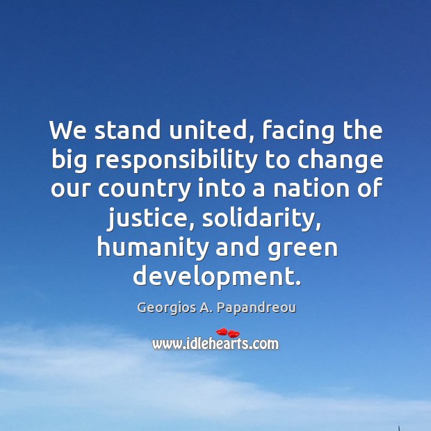 We stand united, facing the big responsibility to change our country into a nation of justice Humanity Quotes Image
