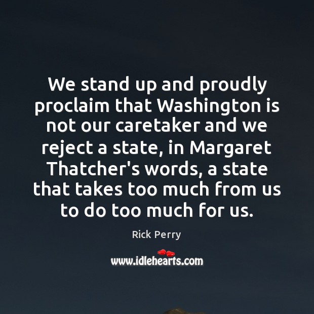 We stand up and proudly proclaim that Washington is not our caretaker Rick Perry Picture Quote