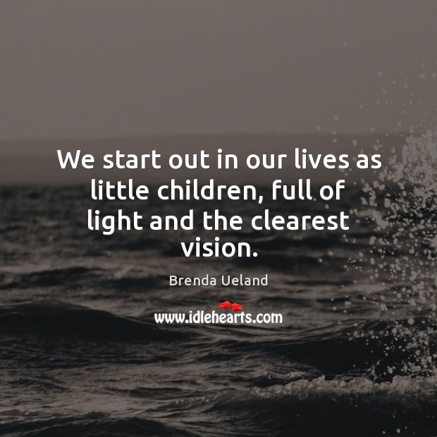 We start out in our lives as little children, full of light and the clearest vision. Image