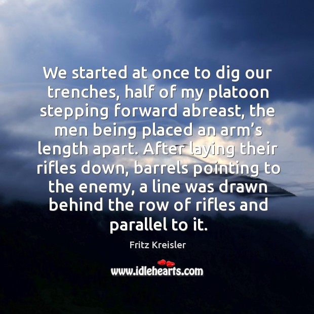 We started at once to dig our trenches, half of my platoon stepping forward abreast Fritz Kreisler Picture Quote