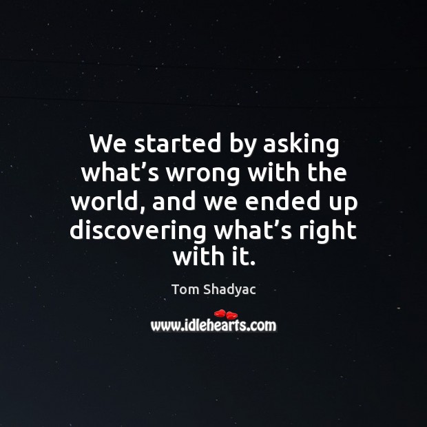 We started by asking what’s wrong with the world, and we Tom Shadyac Picture Quote