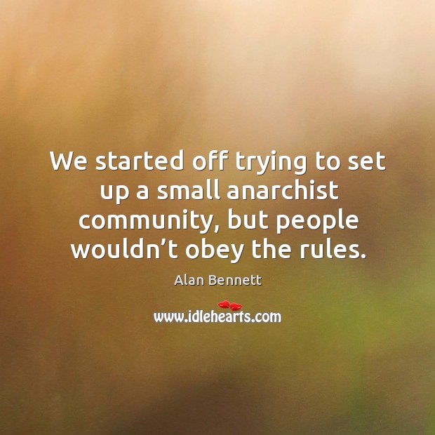 We started off trying to set up a small anarchist community, but people wouldn’t obey the rules. Image