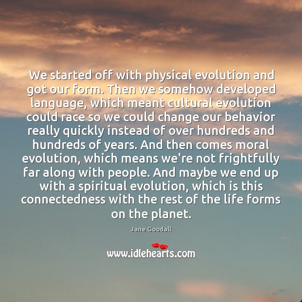 We started off with physical evolution and got our form. Then we Jane Goodall Picture Quote