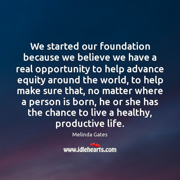 We started our foundation because we believe we have a real opportunity Melinda Gates Picture Quote