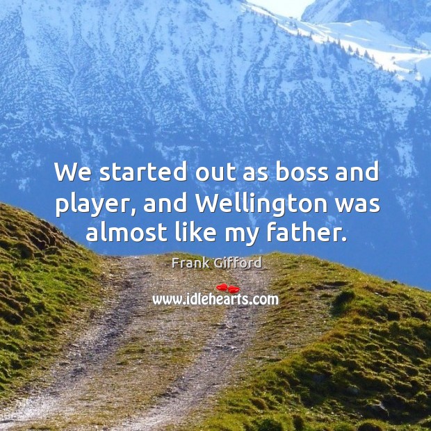 We started out as boss and player, and wellington was almost like my father. Frank Gifford Picture Quote