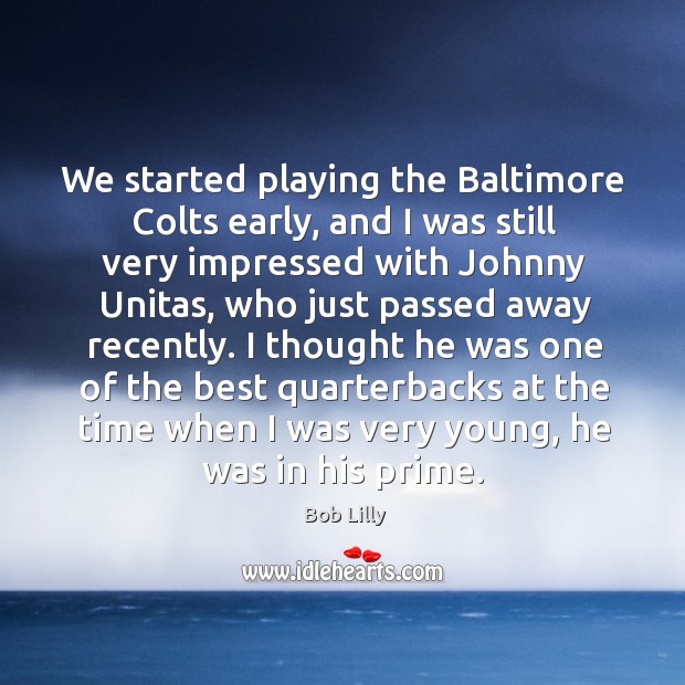 We started playing the baltimore colts early, and I was still very impressed with johnny unitas Bob Lilly Picture Quote
