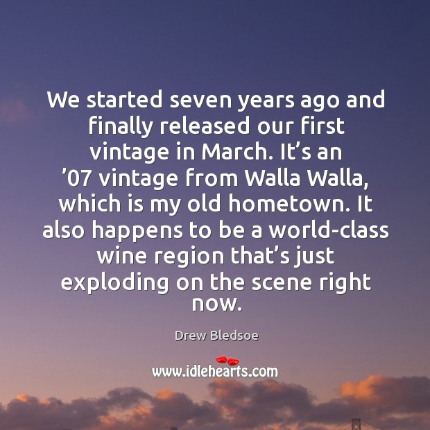 We started seven years ago and finally released our first vintage in march. Drew Bledsoe Picture Quote