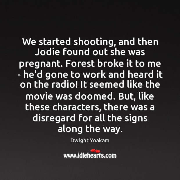 We started shooting, and then Jodie found out she was pregnant. Forest Dwight Yoakam Picture Quote