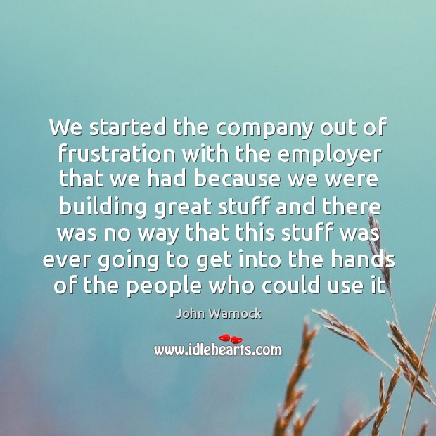 We started the company out of frustration with the employer that we Image