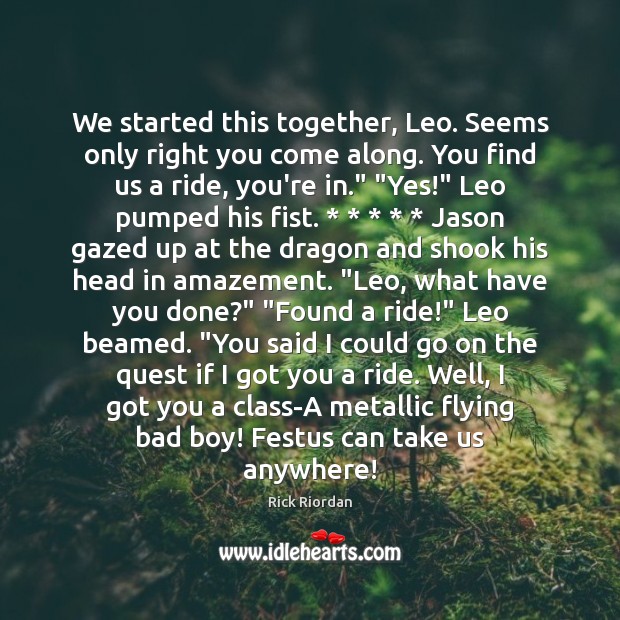 We started this together, Leo. Seems only right you come along. You Rick Riordan Picture Quote