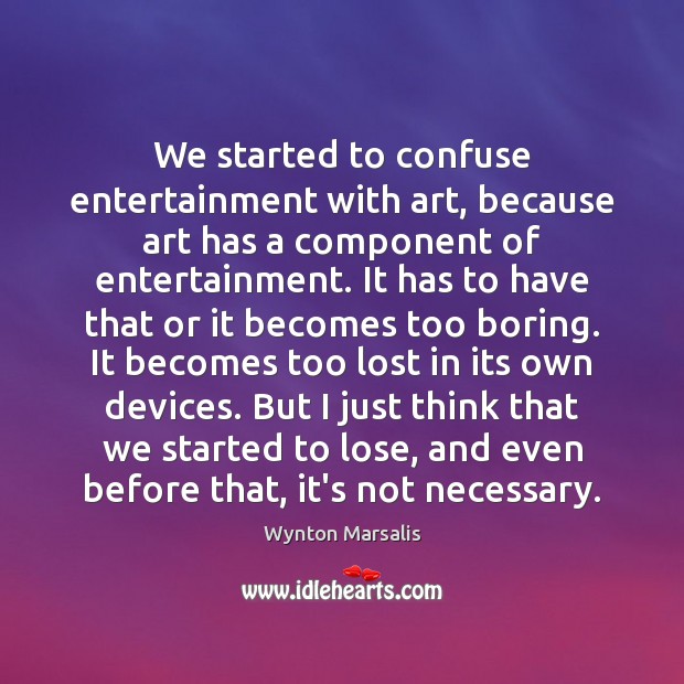 We started to confuse entertainment with art, because art has a component Image