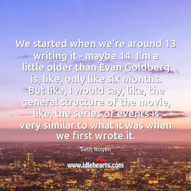 We started when we’re around 13 writing it – maybe 14. I’m a little Seth Rogen Picture Quote
