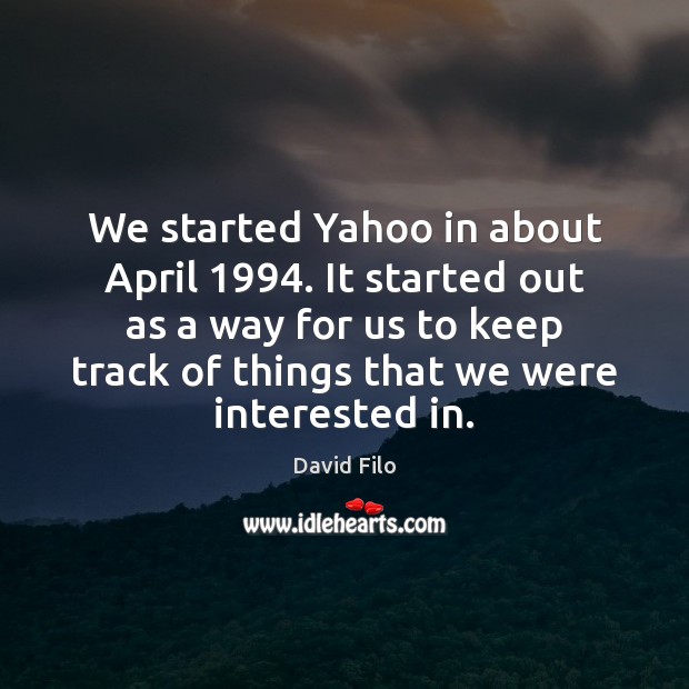 We started Yahoo in about April 1994. It started out as a way David Filo Picture Quote