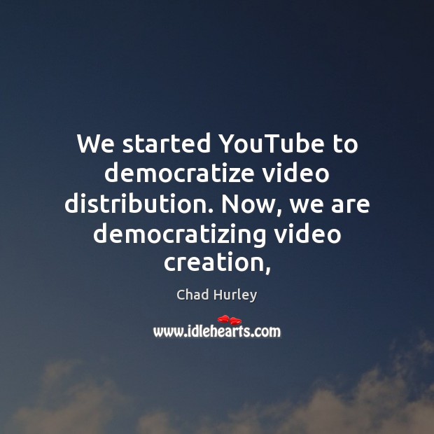 We started YouTube to democratize video distribution. Now, we are democratizing video Chad Hurley Picture Quote