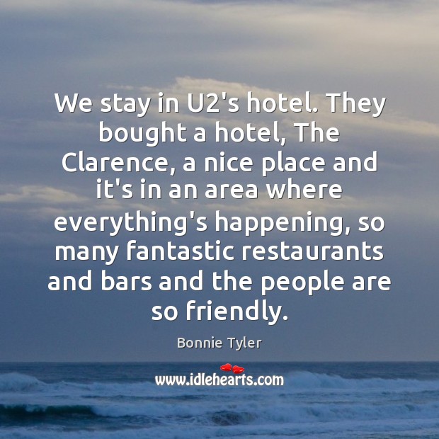 We stay in U2’s hotel. They bought a hotel, The Clarence, Bonnie Tyler Picture Quote