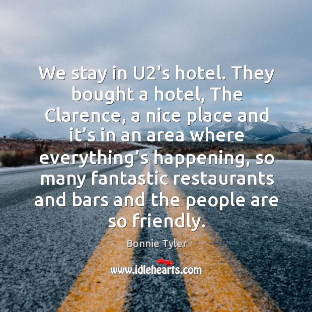 We stay in u2’s hotel. They bought a hotel, the clarence, a nice place and it’s in an area where Bonnie Tyler Picture Quote