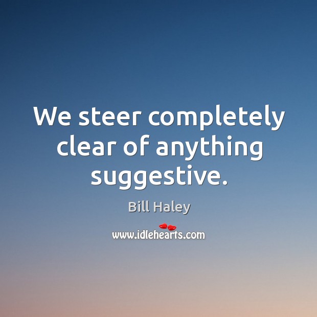 We steer completely clear of anything suggestive. Bill Haley Picture Quote