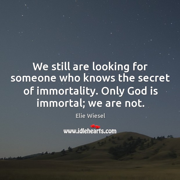 We still are looking for someone who knows the secret of immortality. Elie Wiesel Picture Quote