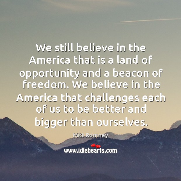We still believe in the america that is a land of opportunity and a beacon of freedom. Mitt Romney Picture Quote