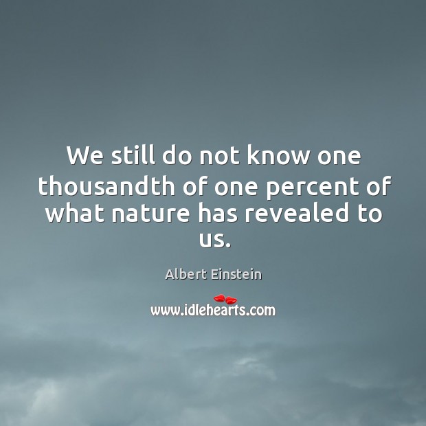 We still do not know one thousandth of one percent of what nature has revealed to us. Image