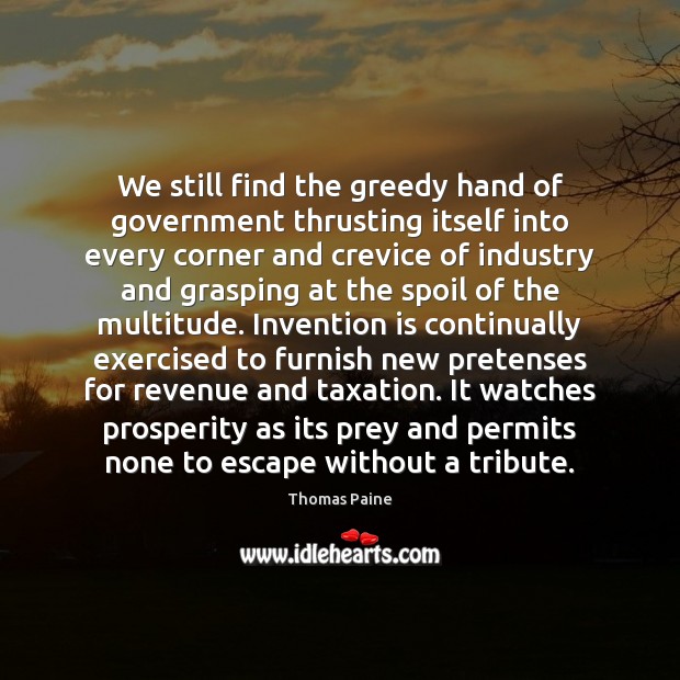 We still find the greedy hand of government thrusting itself into every Thomas Paine Picture Quote