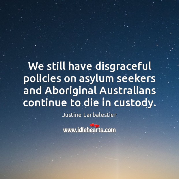 We still have disgraceful policies on asylum seekers and Aboriginal Australians continue Justine Larbalestier Picture Quote