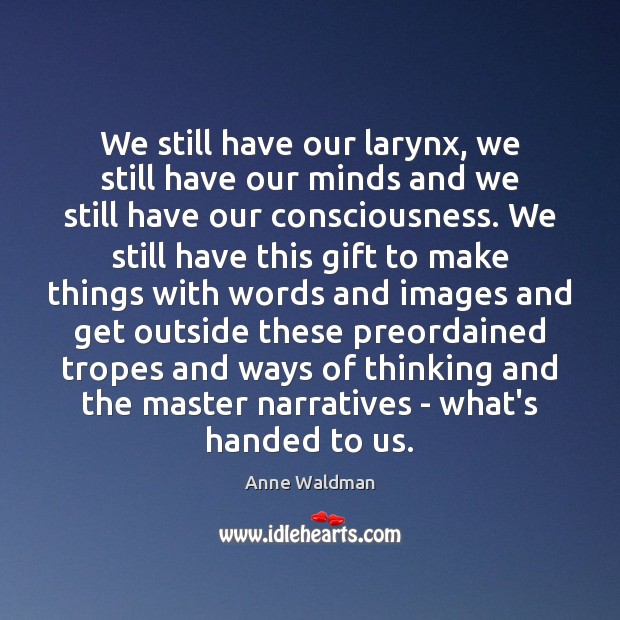 We still have our larynx, we still have our minds and we Anne Waldman Picture Quote