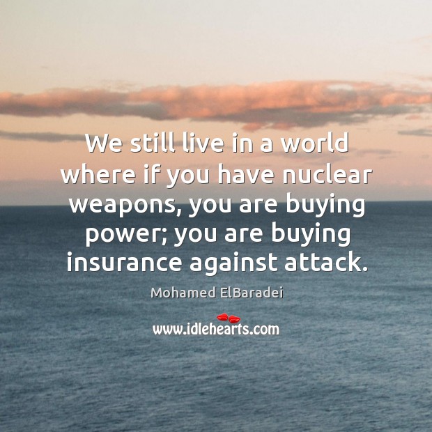 We still live in a world where if you have nuclear weapons, Mohamed ElBaradei Picture Quote