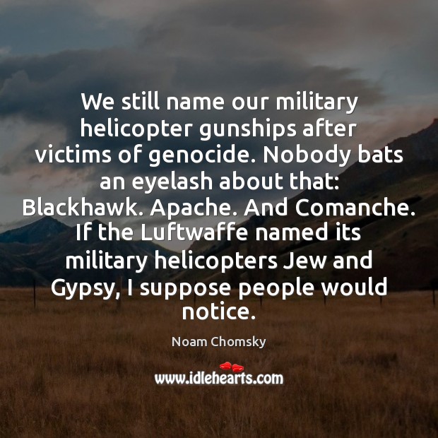 We still name our military helicopter gunships after victims of genocide. Nobody Image