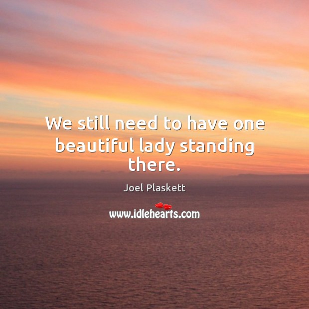 We still need to have one beautiful lady standing there. Joel Plaskett Picture Quote