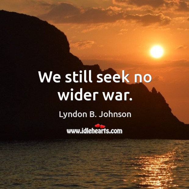 We still seek no wider war. Lyndon B. Johnson Picture Quote