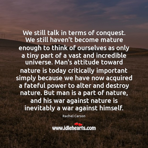 We still talk in terms of conquest. We still haven’t become mature Rachel Carson Picture Quote