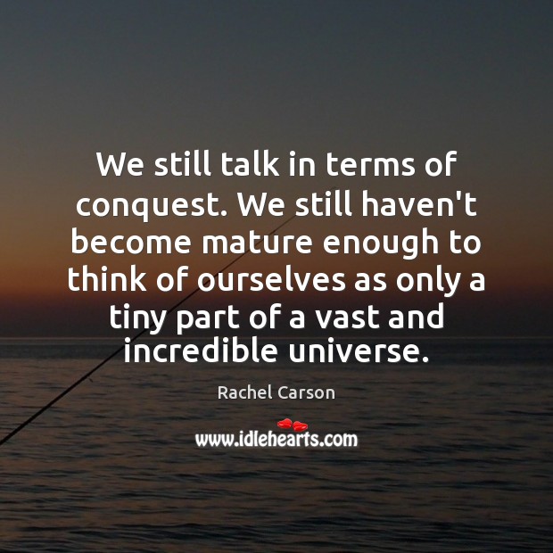 We still talk in terms of conquest. We still haven’t become mature Rachel Carson Picture Quote