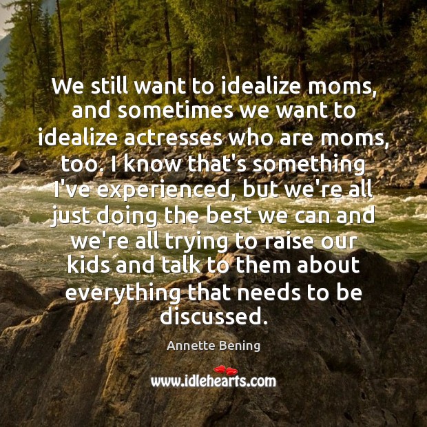 We still want to idealize moms, and sometimes we want to idealize Annette Bening Picture Quote