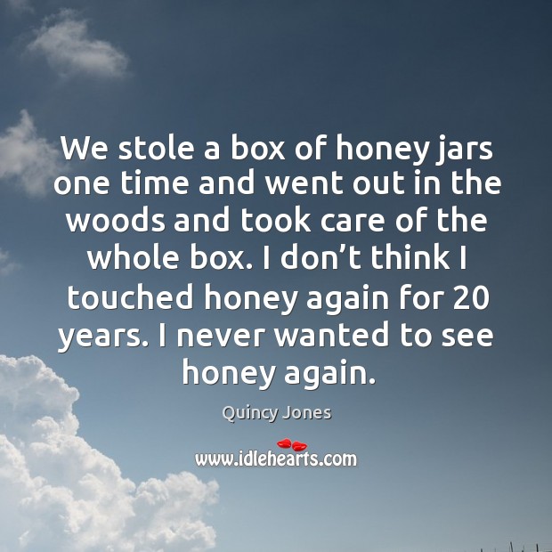 We stole a box of honey jars one time and went out in the woods and took care of the whole box. Quincy Jones Picture Quote