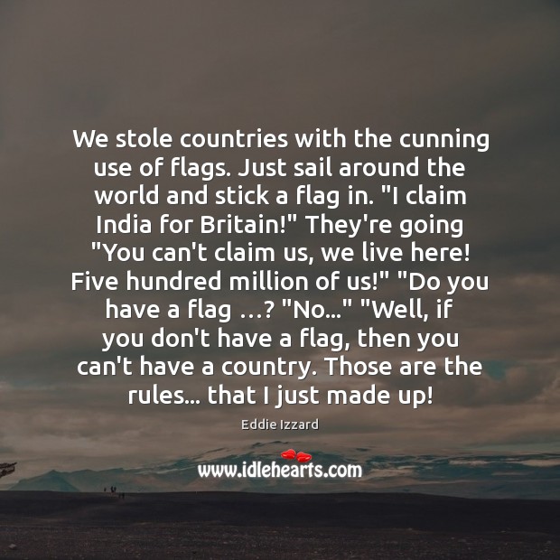 We stole countries with the cunning use of flags. Just sail around Eddie Izzard Picture Quote
