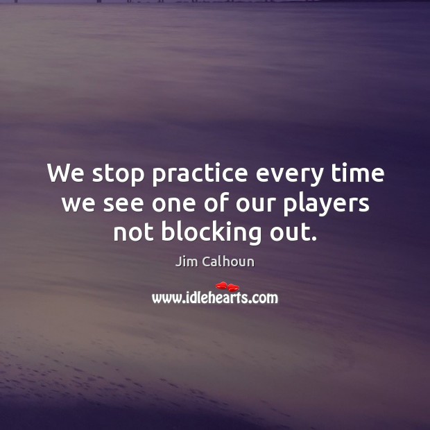 We stop practice every time we see one of our players not blocking out. Practice Quotes Image