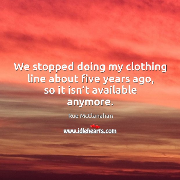 We stopped doing my clothing line about five years ago, so it isn’t available anymore. Rue McClanahan Picture Quote