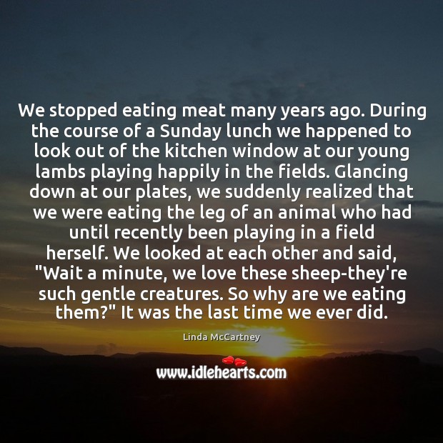 We stopped eating meat many years ago. During the course of a Linda McCartney Picture Quote