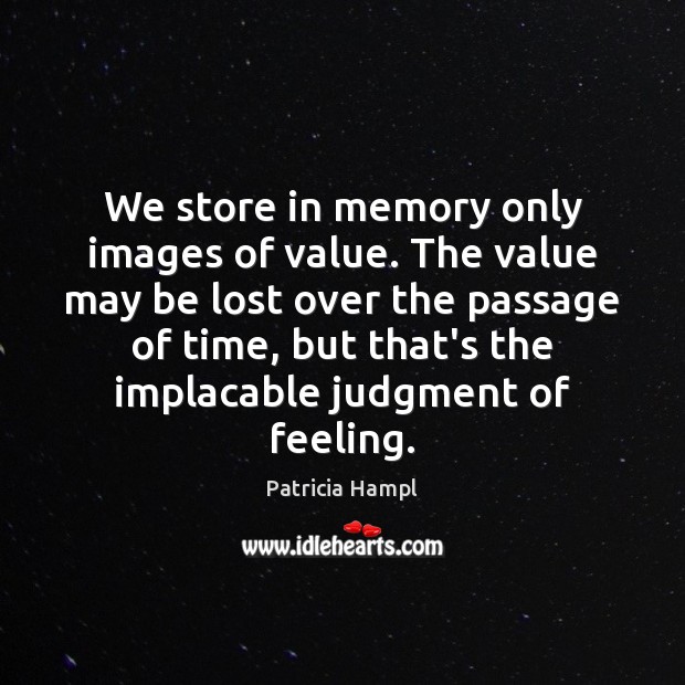 We store in memory only images of value. The value may be Patricia Hampl Picture Quote