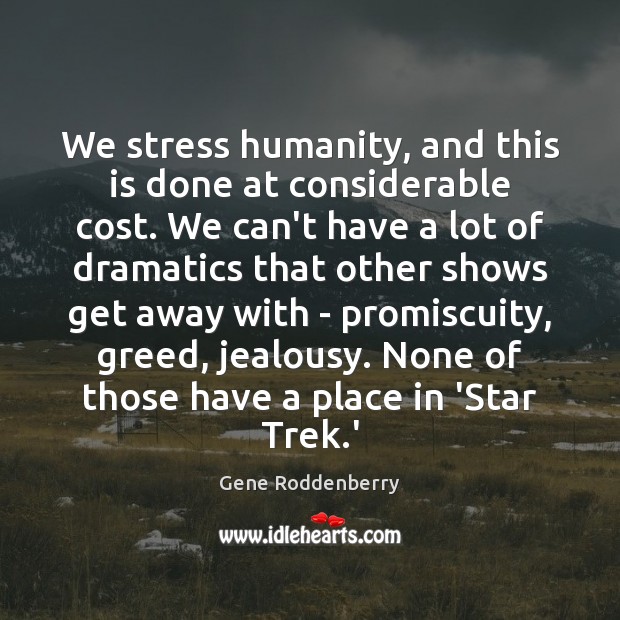 We stress humanity, and this is done at considerable cost. We can’t Gene Roddenberry Picture Quote