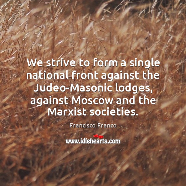 We strive to form a single national front against the Judeo-Masonic lodges, Francisco Franco Picture Quote
