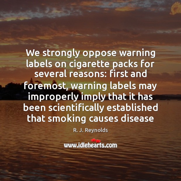 We strongly oppose warning labels on cigarette packs for several reasons: first Image