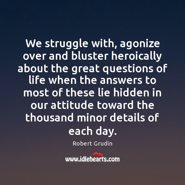 We struggle with, agonize over and bluster heroically about the great questions Hidden Quotes Image