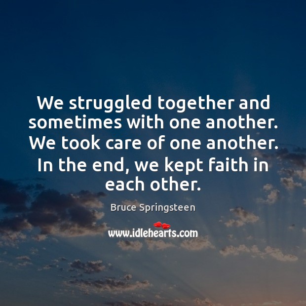 We struggled together and sometimes with one another. We took care of Bruce Springsteen Picture Quote
