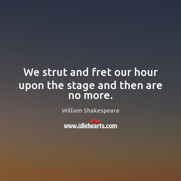 We strut and fret our hour upon the stage and then are no more. William Shakespeare Picture Quote