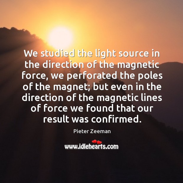 We studied the light source in the direction of the magnetic force, we perforated the poles Pieter Zeeman Picture Quote