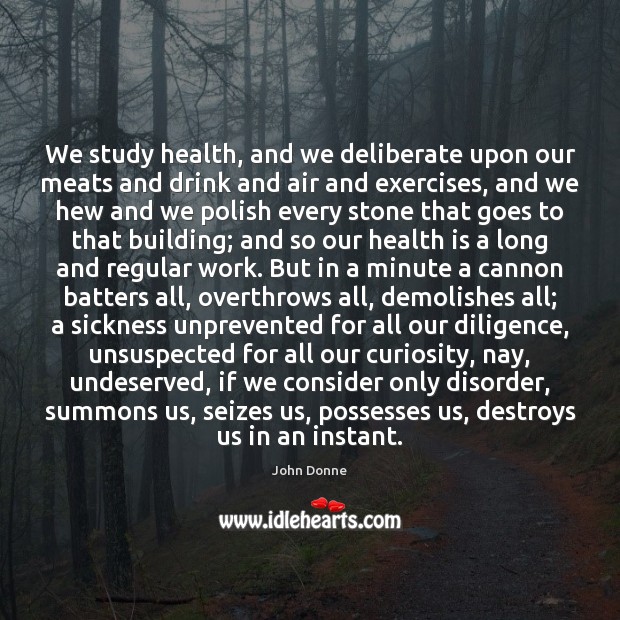 We study health, and we deliberate upon our meats and drink and John Donne Picture Quote