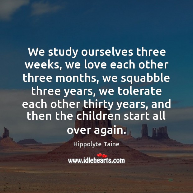 We study ourselves three weeks, we love each other three months, we Hippolyte Taine Picture Quote